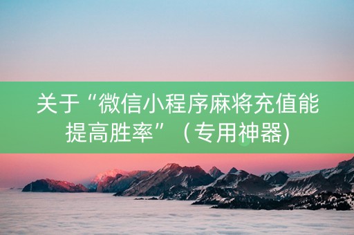 关于“微信小程序麻将充值能提高胜率”（专用神器)