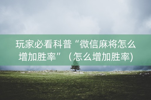 玩家必看科普“微信麻将怎么增加胜率”（怎么增加胜率)