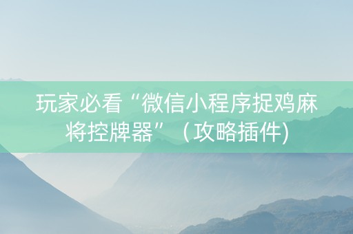 玩家必看“微信小程序捉鸡麻将控牌器”（攻略插件)