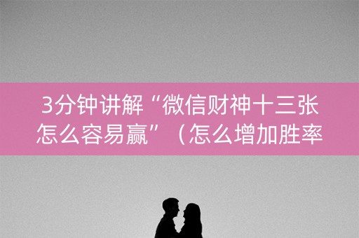 3分钟讲解“微信财神十三张怎么容易赢”（怎么增加胜率)
