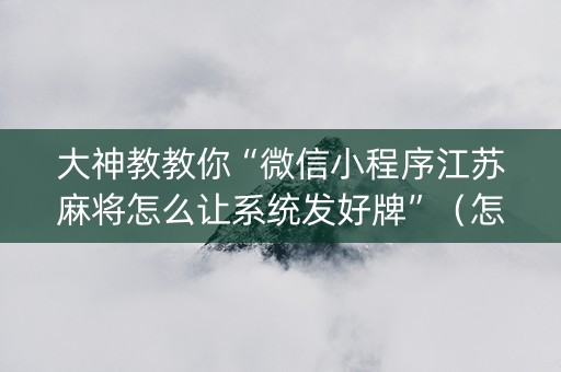 大神教教你“微信小程序江苏麻将怎么让系统发好牌”（怎么让系统给你发好牌)