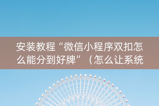 安装教程“微信小程序双扣怎么能分到好牌”（怎么让系统给自己好牌)