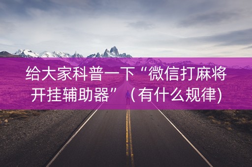 给大家科普一下“微信打麻将开挂辅助器”（有什么规律)