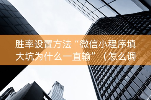 胜率设置方法“微信小程序填大坑为什么一直输”（怎么调胜率)