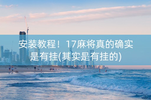 安装教程！17麻将真的确实是有挂(其实是有挂的)