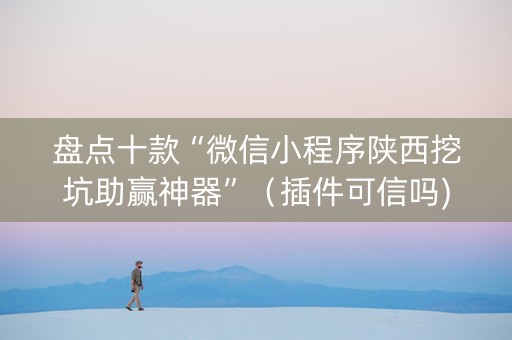 盘点十款“微信小程序陕西挖坑助赢神器”（插件可信吗)
