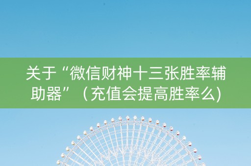 关于“微信财神十三张胜率辅助器”（充值会提高胜率么)