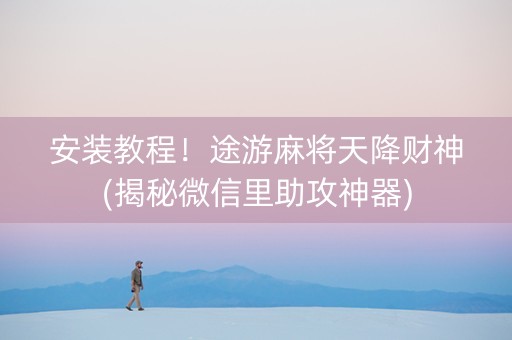 安装教程！途游麻将天降财神(揭秘微信里助攻神器)