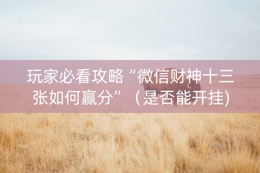 玩家必看攻略“微信财神十三张如何赢分”（是否能开挂)