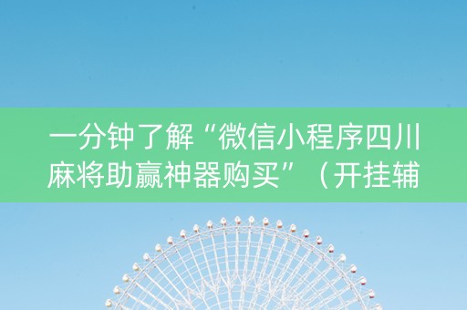 一分钟了解“微信小程序四川麻将助赢神器购买”（开挂辅助脚本)