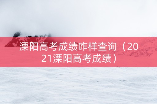 溧阳高考成绩咋样查询（2021溧阳高考成绩）