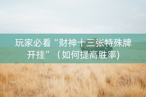 玩家必看“财神十三张特殊牌开挂”（如何提高胜率)