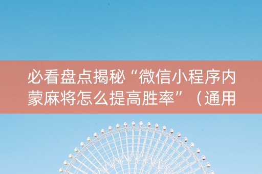 必看盘点揭秘“微信小程序内蒙麻将怎么提高胜率”（通用挂软件多少钱)