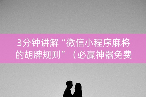 3分钟讲解“微信小程序麻将的胡牌规则”（必赢神器免费安装)