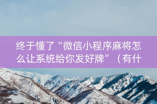 终于懂了“微信小程序麻将怎么让系统给你发好牌”（有什么规律)