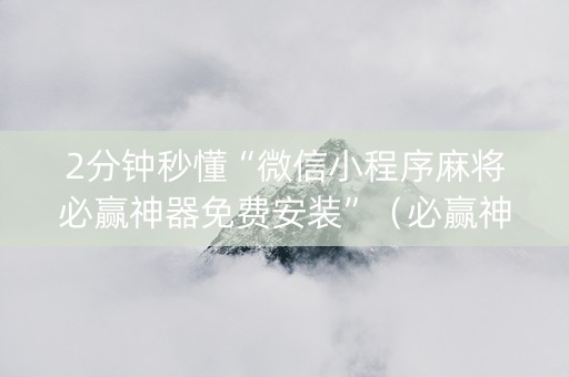 2分钟秒懂“微信小程序麻将必赢神器免费安装”（必赢神器免费安装)