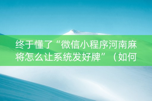 终于懂了“微信小程序河南麻将怎么让系统发好牌”（如何提高胜率)