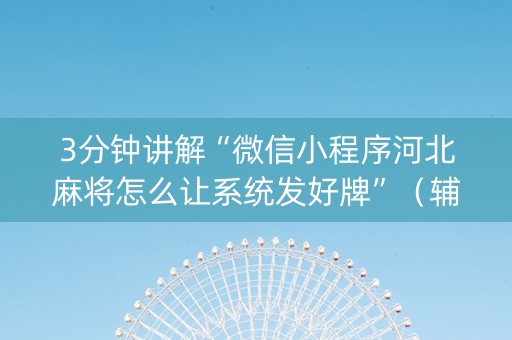 3分钟讲解“微信小程序河北麻将怎么让系统发好牌”（辅助神器免费)
