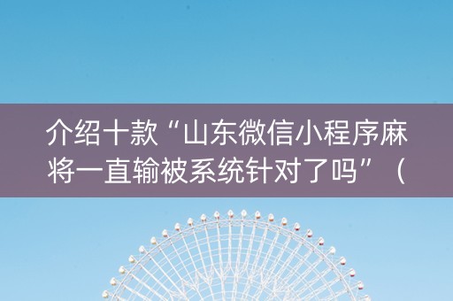 介绍十款“山东微信小程序麻将一直输被系统针对了吗”（透明器教程)