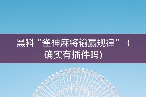 黑料“雀神麻将输赢规律”（确实有插件吗)