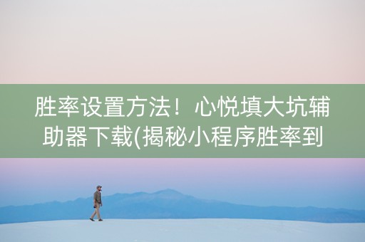 胜率设置方法！心悦填大坑辅助器下载(揭秘小程序胜率到哪调)
