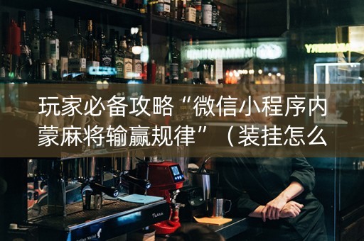 玩家必备攻略“微信小程序内蒙麻将输赢规律”（装挂怎么安装)