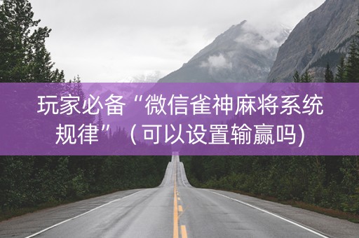 玩家必备“微信雀神麻将系统规律”（可以设置输赢吗)