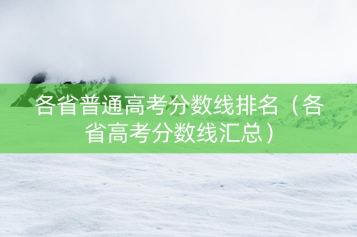 各省普通高考分数线排名（各省高考分数线汇总）