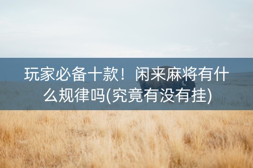玩家必备十款！闲来麻将有什么规律吗(究竟有没有挂)
