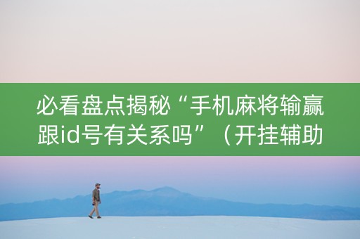 必看盘点揭秘“手机麻将输赢跟id号有关系吗”（开挂辅助脚本)