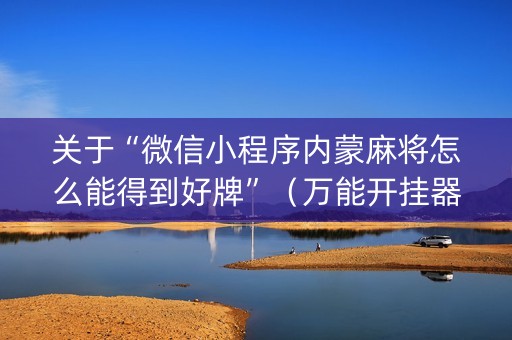 关于“微信小程序内蒙麻将怎么能得到好牌”（万能开挂器)