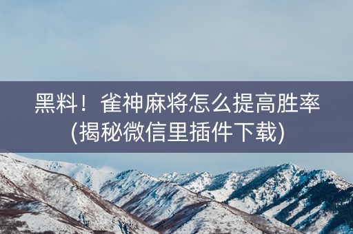 黑料！雀神麻将怎么提高胜率(揭秘微信里插件下载)