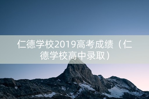 仁德学校2019高考成绩（仁德学校高中录取）