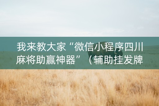 我来教大家“微信小程序四川麻将助赢神器”（辅助挂发牌规律)