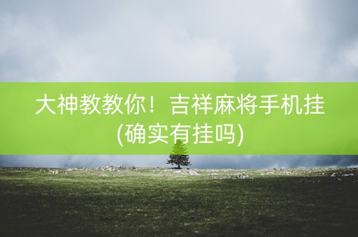 大神教教你！吉祥麻将手机挂(确实有挂吗)