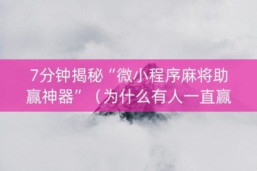 7分钟揭秘“微小程序麻将助赢神器”（为什么有人一直赢)