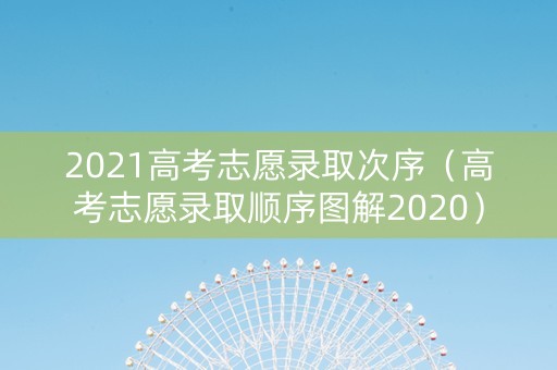 2021高考志愿录取次序（高考志愿录取顺序图解2020）