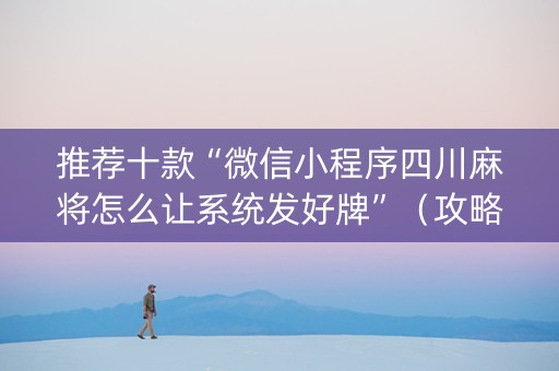推荐十款“微信小程序四川麻将怎么让系统发好牌”（攻略插件)