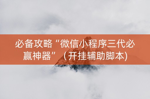 必备攻略“微信小程序三代必赢神器”（开挂辅助脚本)