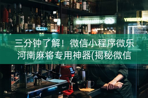 三分钟了解！微信小程序微乐河南麻将专用神器(揭秘微信里胡牌神器)