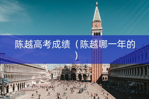 陈越高考成绩（陈越哪一年的）