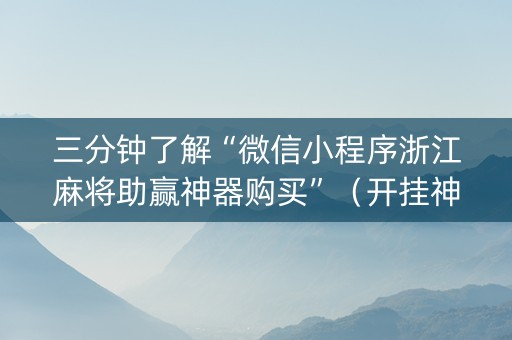 三分钟了解“微信小程序浙江麻将助赢神器购买”（开挂神器下载)
