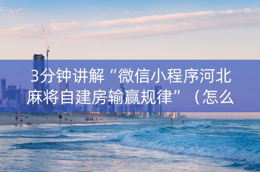 3分钟讲解“微信小程序河北麻将自建房输赢规律”（怎么增加胜率)