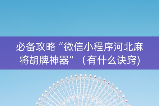 必备攻略“微信小程序河北麻将胡牌神器”（有什么诀窍)