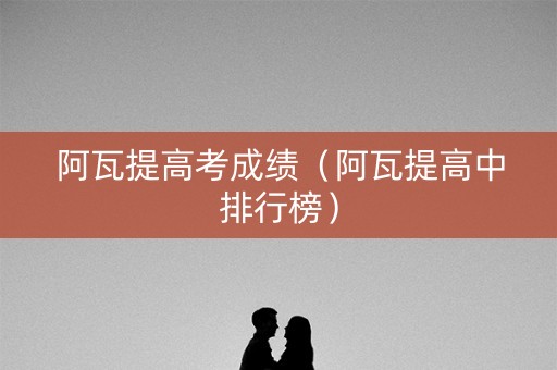 阿瓦提高考成绩（阿瓦提高中排行榜）