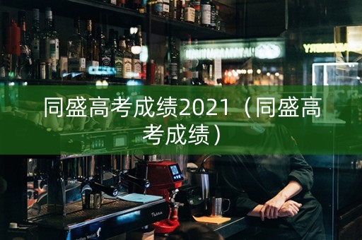 同盛高考成绩2021（同盛高考成绩）
