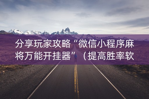 分享玩家攻略“微信小程序麻将万能开挂器”（提高胜率软件)