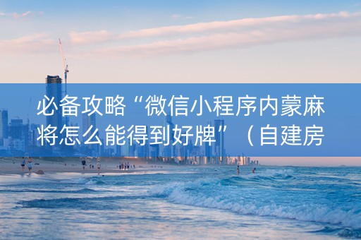 必备攻略“微信小程序内蒙麻将怎么能得到好牌”（自建房胜负规律)
