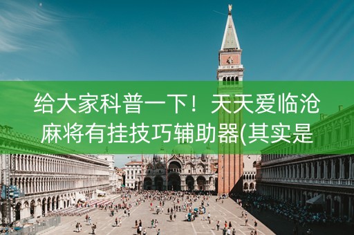 给大家科普一下！天天爱临沧麻将有挂技巧辅助器(其实是有挂确实有挂)