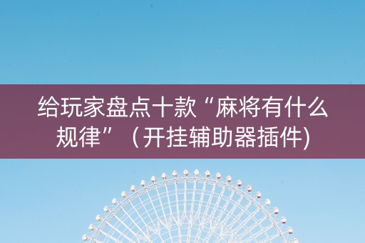 给玩家盘点十款“麻将有什么规律”（开挂辅助器插件)